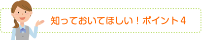 知っておきたい！ポイント4