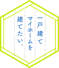 一戸建てマイホームを建てたい。