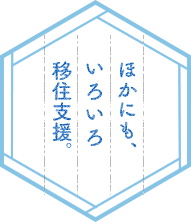 ほかにも、いろいろ移住支援。